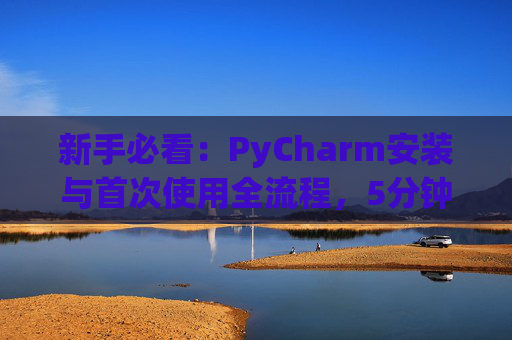 新手必看：PyCharm安装与首次使用全流程，5分钟快速上手